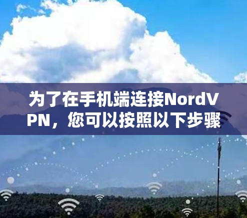 为了在手机端连接NordVPN，您可以按照以下步骤操作