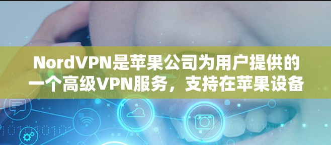 NordVPN是苹果公司为用户提供的一个高级VPN服务，支持在苹果设备（如iPhone或iPad）上访问国际VPN服务器。以下是配置NordVPN苹果客户端的基本步骤