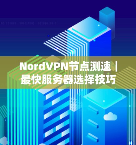 NordVPN节点测速｜最快服务器选择技巧