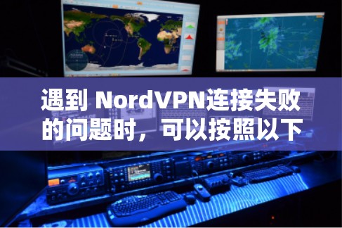遇到 NordVPN连接失败的问题时,可以按照以下步骤进行排查和解决