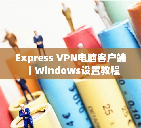 Express VPN电脑客户端|Windows设置教程