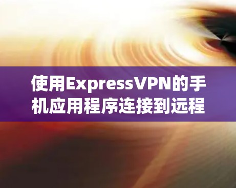 使用ExpressVPN的手机应用程序连接到远程服务器的步骤如下