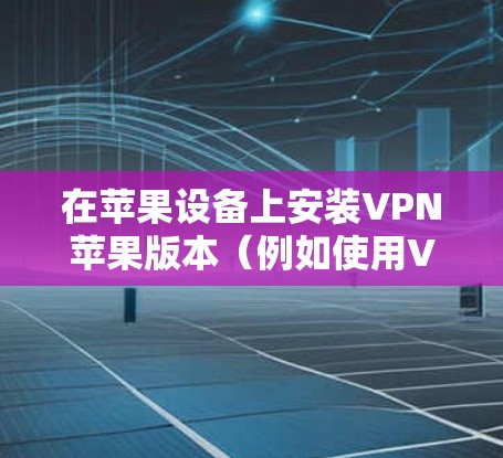 在苹果设备上安装VPN苹果版本（例如使用VPN软件）需要遵循特定的步骤。以下是一个详细的安装指南，适用于大多数常见的VPN软件（如VPNFree、FreeVPN等）