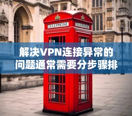 解决VPN连接异常的问题通常需要分步骤排查,以下是一些详细的方法