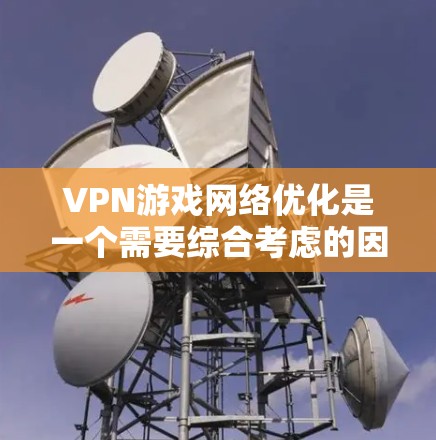 VPN游戏网络优化是一个需要综合考虑的因素。以下是关于如何优化VPN网络,并推荐节点的一些实用建议