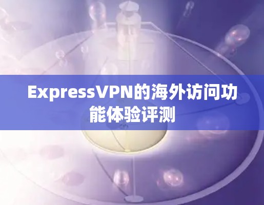 ExpressVPN的海外访问功能体验评测