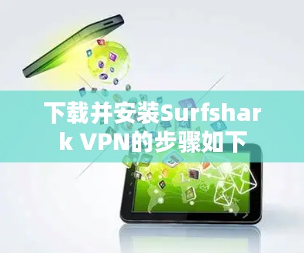 下载并安装Surfshark VPN的步骤如下