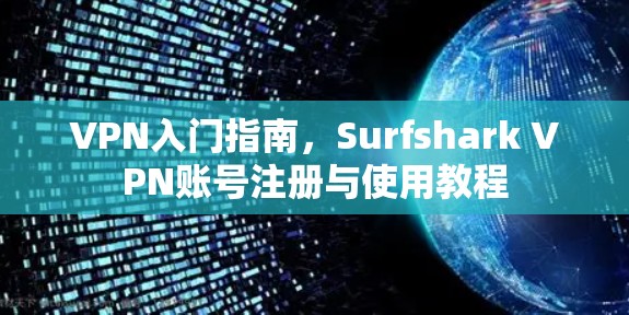 VPN入门指南,Surfshark VPN账号注册与使用教程