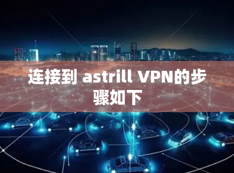 连接到 astrill VPN的步骤如下