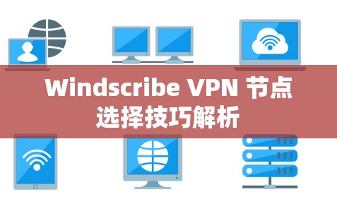 Windscribe VPN 节点选择技巧解析