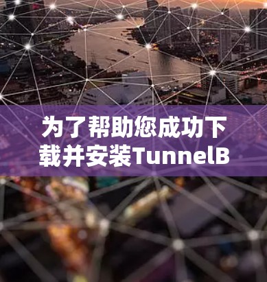 为了帮助您成功下载并安装TunnelBear VPN，以下是详细的步骤说明