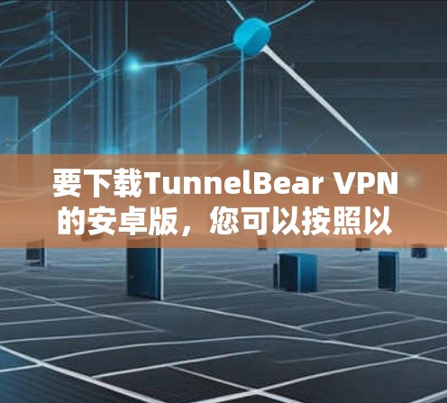 要下载TunnelBear VPN的安卓版，您可以按照以下步骤操作