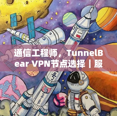 通信工程师,TunnelBear VPN节点选择|服务器介绍