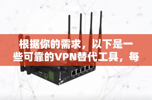 根据你的需求,以下是一些可靠的VPN替代工具,每个工具都有其独特的优点和适用场景