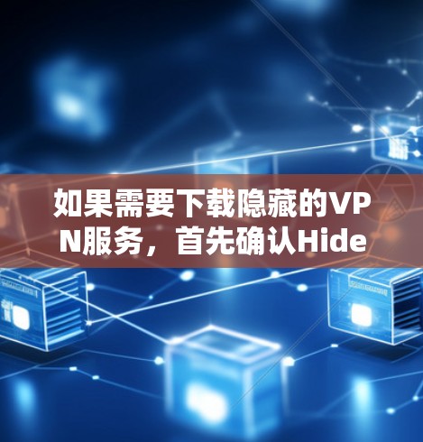 如果需要下载隐藏的VPN服务,首先确认Hide.me的合法性和安全性。如果不确定,可以按照以下步骤操作