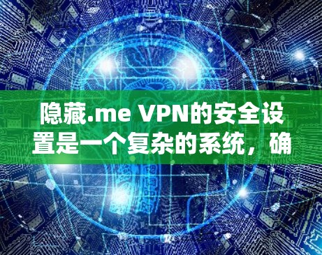 隐藏.me VPN的安全设置是一个复杂的系统,确保用户和网络环境的安全。以下是详细的步骤指南,帮助您理解和操作隐藏.me的安全设置功能