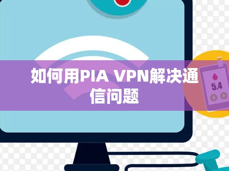 如何用PIA VPN解决通信问题