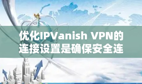 优化IPVanish VPN的连接设置是确保安全连接的重要步骤。以下是一步步的指南,帮助您有效配置和管理IPVanish VPN连接