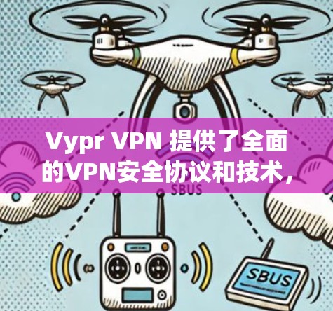 Vypr VPN 提供了全面的VPN安全协议和技术,确保用户在虚拟网络中 precaution于不详。以下是其关键安全协议和技术特点的详细分析