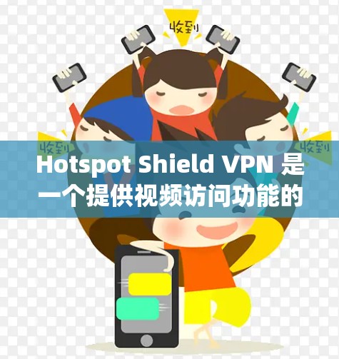 Hotspot Shield VPN 是一个提供视频访问功能的VPN服务，其功能评估主要取决于以下几个方面