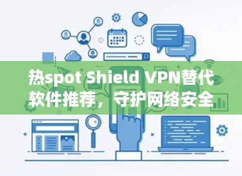 热spot Shield VPN替代软件推荐,守护网络安全与隐私