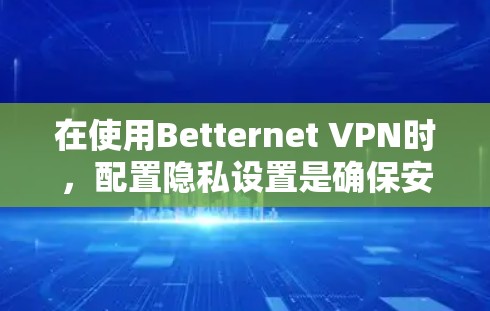 在使用Betternet VPN时,配置隐私设置是确保安全性和用户隐私的重要步骤。以下是一个详细的步骤指南,帮助您顺利完成配置