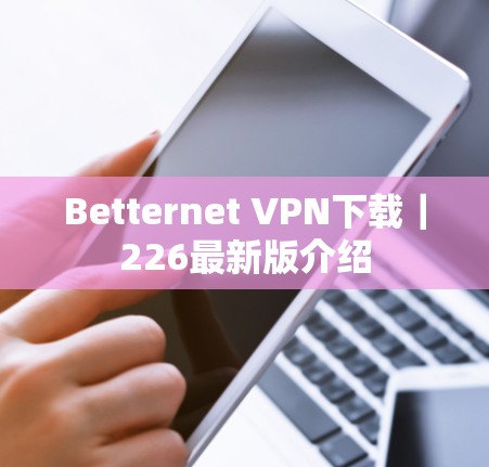 Betternet VPN下载|226最新版介绍