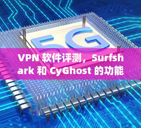 VPN 软件评测,Surfshark 和 CyGhost 的功能对比与特点