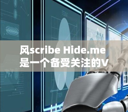 风scribe Hide.me 是一个备受关注的VPN软件,以其强大的加密、流量控制和多点对点连接功能而闻名。以下是对该软件的全面分析