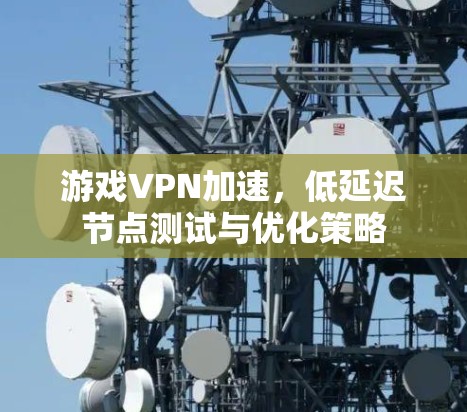 游戏VPN加速，低延迟节点测试与优化策略