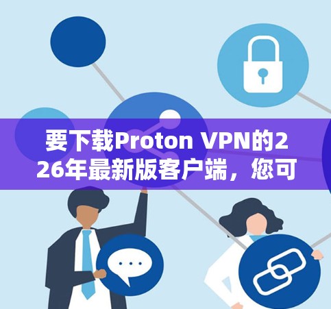 要下载Proton VPN的226年最新版客户端，您可以按照以下步骤进行