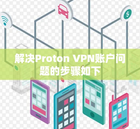 解决Proton VPN账户问题的步骤如下 解决Proton VPN账户问题的步骤如下