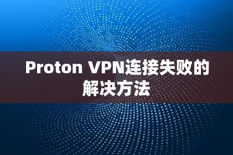 Proton VPN连接失败的解决方法