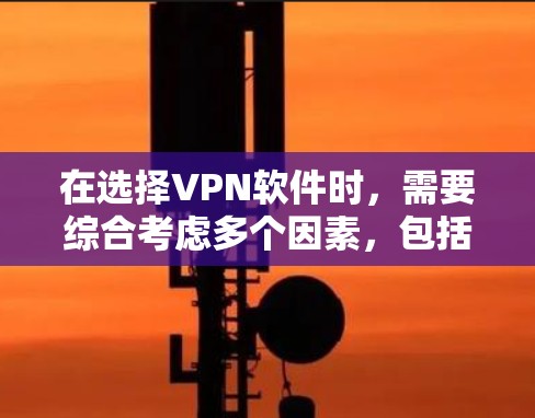 在选择VPN软件时,需要综合考虑多个因素,包括功能、安全性、设备兼容性和个人偏好。根据您的需求和情况,以下是一些建议