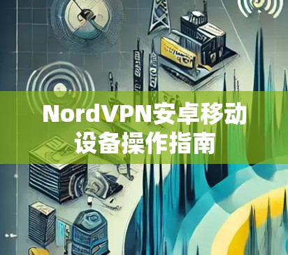 NordVPN安卓移动设备操作指南