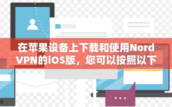 在苹果设备上下载和使用NordVPN的iOS版,您可以按照以下步骤操作