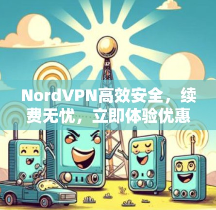 NordVPN高效安全,续费无忧,立即体验优惠套餐