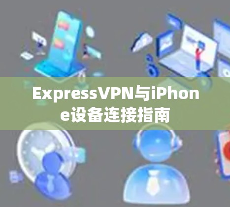 ExpressVPN与iPhone设备连接指南