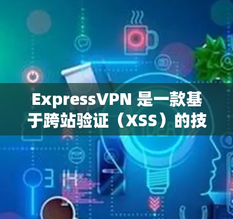 ExpressVPN 是一款基于跨站验证(XSS)的技术,提供高速且安全的VPN连接。以下是对其全球线路测试的详细分析