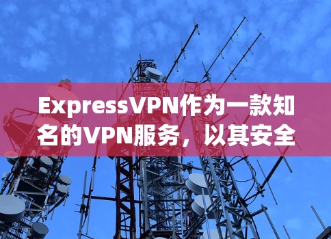 ExpressVPN作为一款知名的VPN服务,以其安全性和隐私保护能力受到广泛好评。以下是对ExpressVPN安全功能和隐私保护的评测