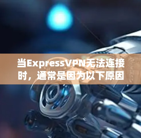 当ExpressVPN无法连接时,通常是因为以下原因,以下是常见的解决方案