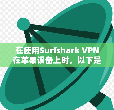 在使用Surfshark VPN在苹果设备上时,以下是一步步的操作指南