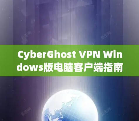 CyberGhost VPN Windows版电脑客户端指南