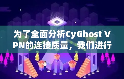 为了全面分析CyGhost VPN的连接质量,我们进行了以下测试和评估
