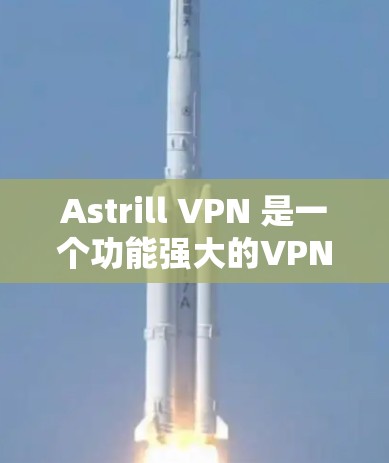 Astrill VPN 是一个功能强大的VPN工具,适合亚洲地区用户。以下是对亚洲地区使用教程的详细步骤说明