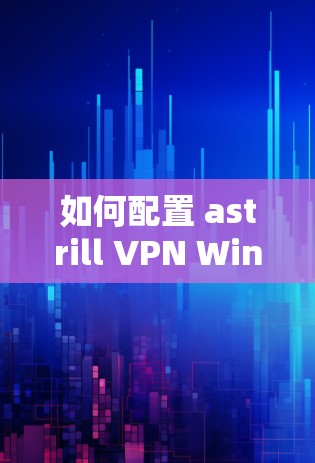 如何配置 astrill VPN Windows客户端
