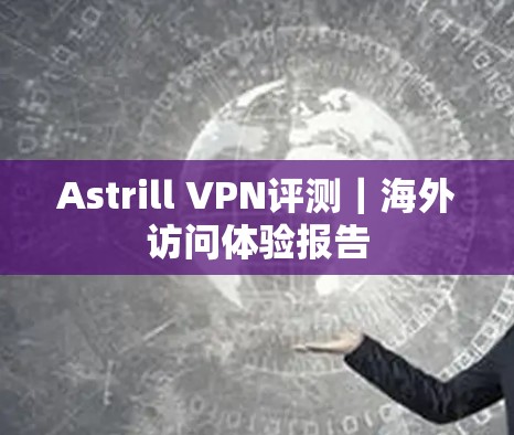 Astrill VPN评测|海外访问体验报告