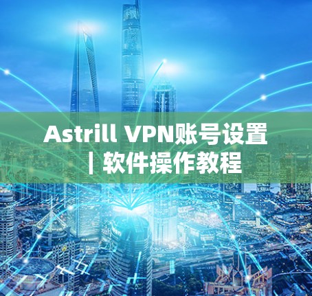 Astrill VPN账号设置｜软件操作教程