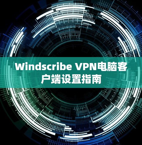 Windscribe VPN电脑客户端设置指南