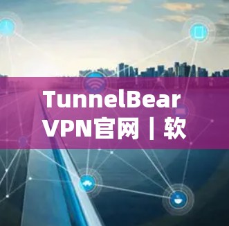 TunnelBear VPN官网|软件下载使用教程